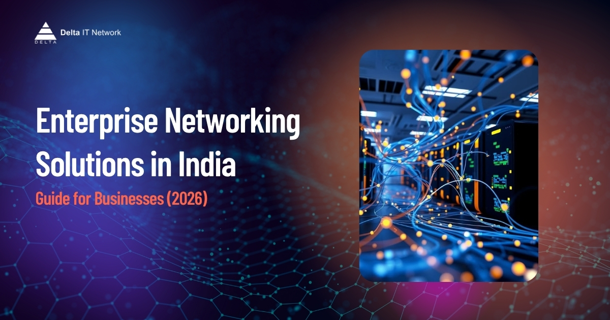 Enterprise Networking Solutions in India 2026 | Delta IT Network